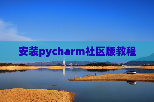 安装pycharm社区版教程 安装pycharm社区版教程